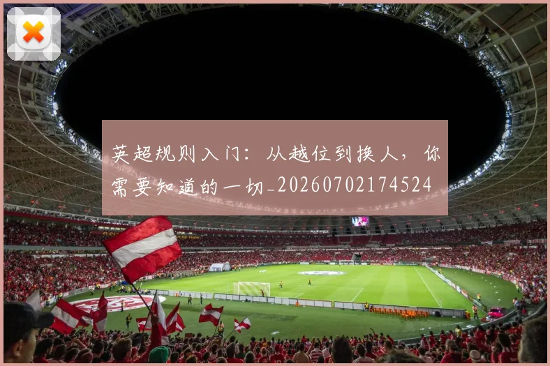 英超规则入门：从越位到换人，你需要知道的一切_20260702174524