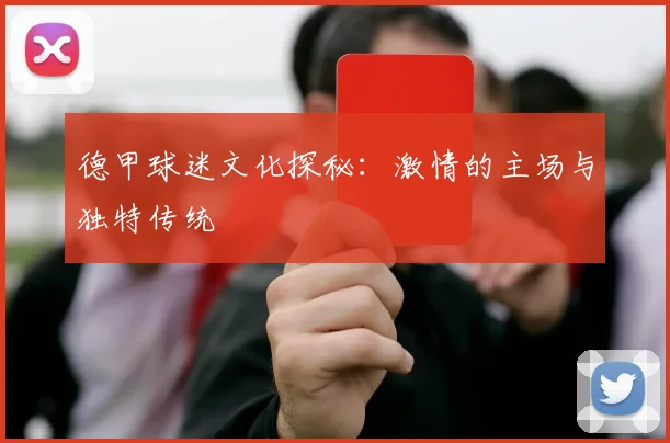 德甲球迷文化探秘:激情的主场与独特传统