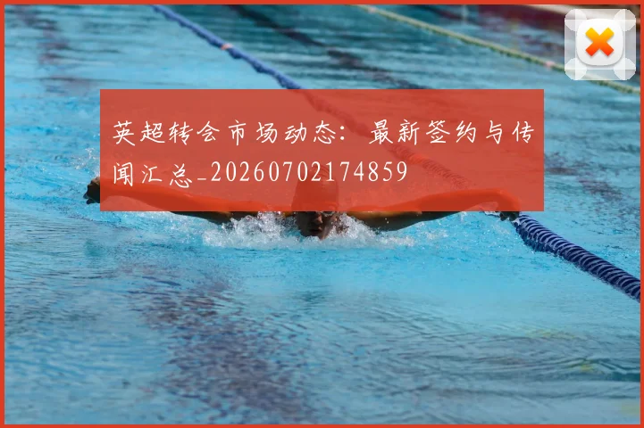 英超转会市场动态：最新签约与传闻汇总_20260702174859