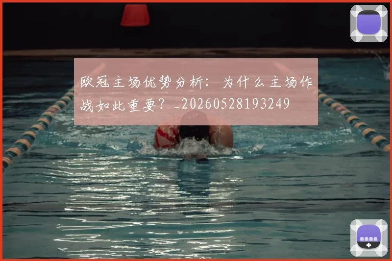 欧冠主场优势分析:为什么主场作战如此重要?_20260528193249