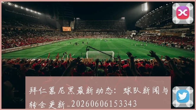 拜仁慕尼黑最新动态:球队新闻与转会更新_20260606153343