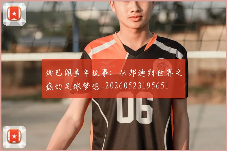 姆巴佩童年故事：从邦迪到世界之巅的足球梦想_20260523195651