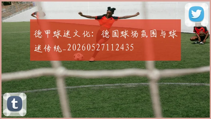 德甲球迷文化：德国球场氛围与球迷传统_20260527112435