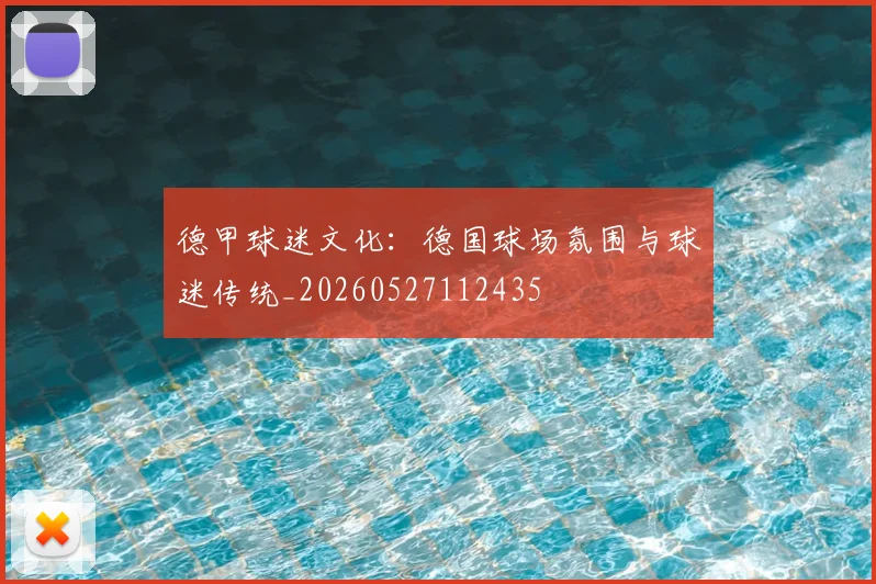 德甲球迷文化:德国球场氛围与球迷传统_20260527112435
