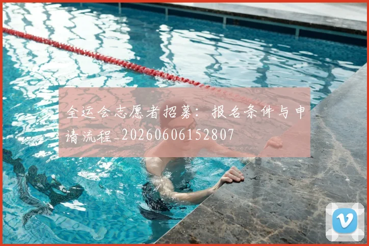 全运会志愿者招募:报名条件与申请流程_20260606152807