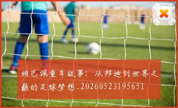 姆巴佩童年故事：从邦迪到世界之巅的足球梦想_20260523195651