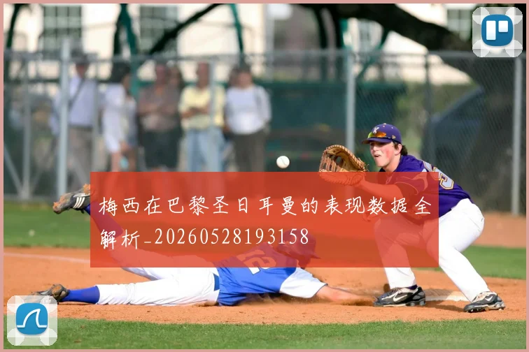 梅西在巴黎圣日耳曼的表现数据全解析_20260528193158