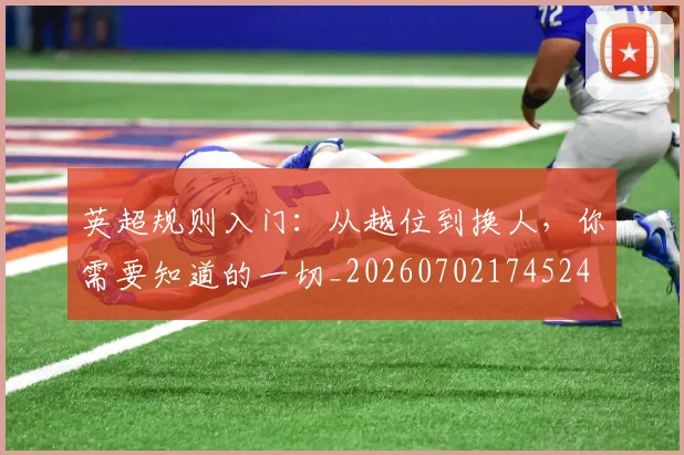 英超规则入门:从越位到换人,你需要知道的一切_20260702174524