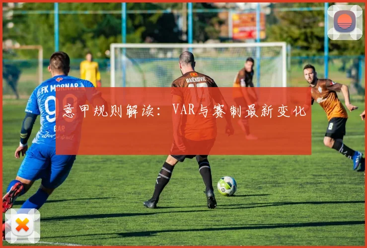 意甲规则解读:VAR与赛制最新变化